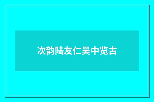次韵陆友仁吴中览古