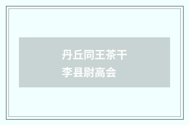 丹丘同王茶干李县尉高会