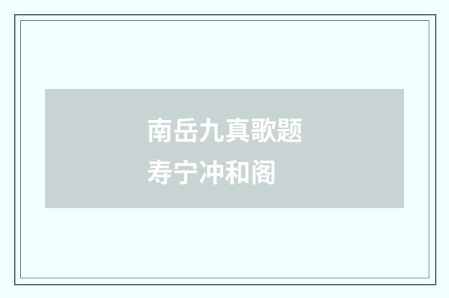 南岳九真歌题寿宁冲和阁