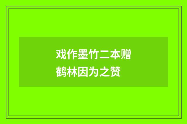 戏作墨竹二本赠鹤林因为之赞