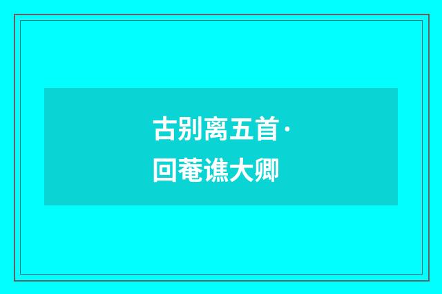 古别离五首·回菴谯大卿