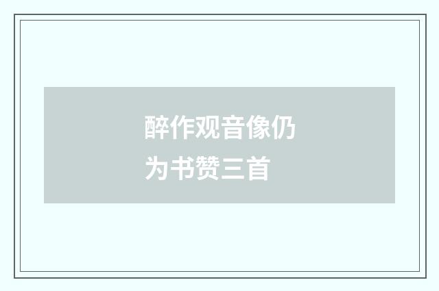 醉作观音像仍为书赞三首