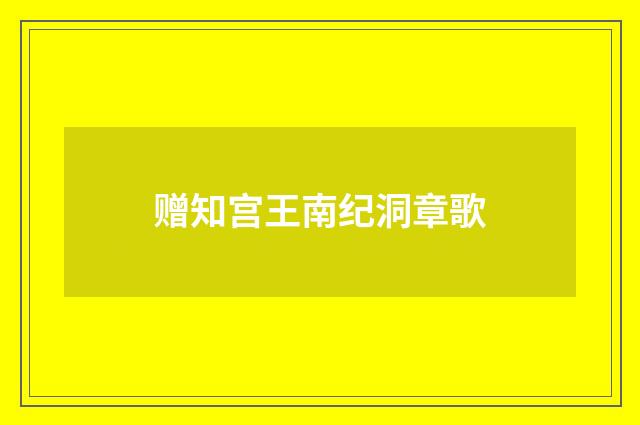 赠知宫王南纪洞章歌