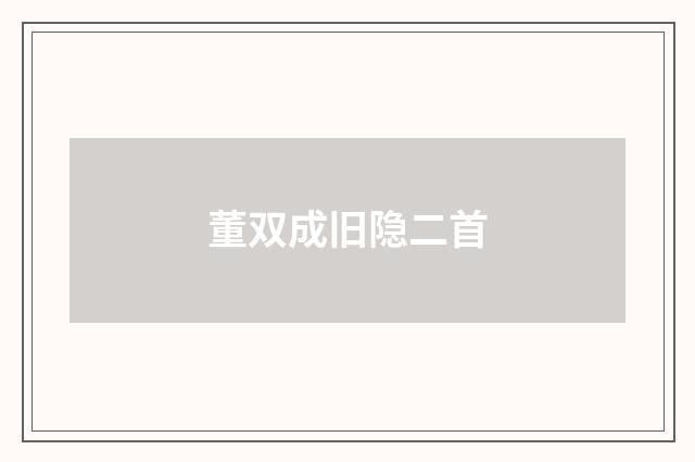董双成旧隐二首