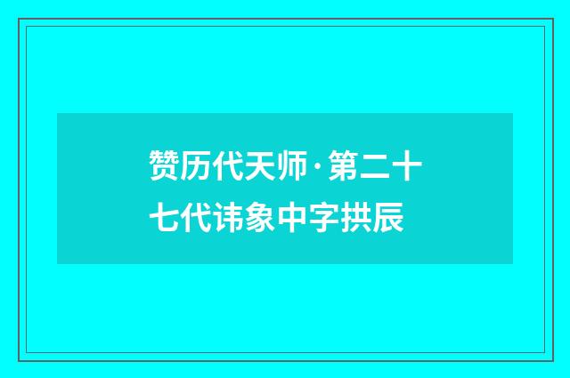 赞历代天师·第二十七代讳象中字拱辰