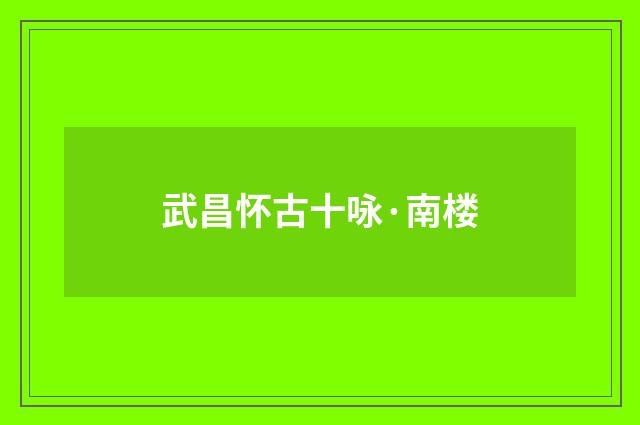 武昌怀古十咏·南楼