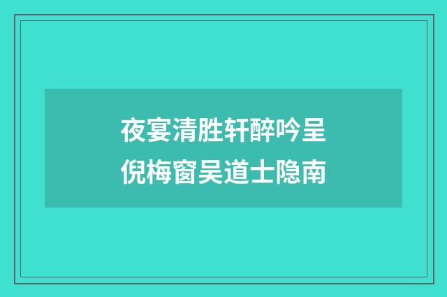 夜宴清胜轩醉吟呈倪梅窗吴道士隐南