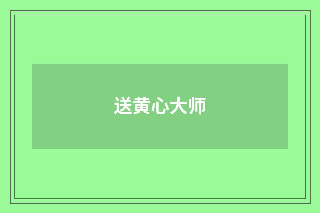 送黄心大师