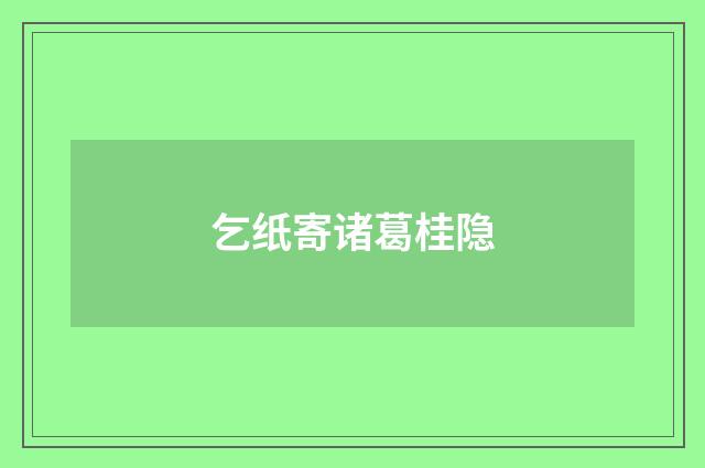 乞纸寄诸葛桂隐