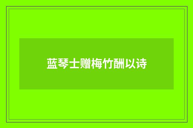 蓝琴士赠梅竹酬以诗