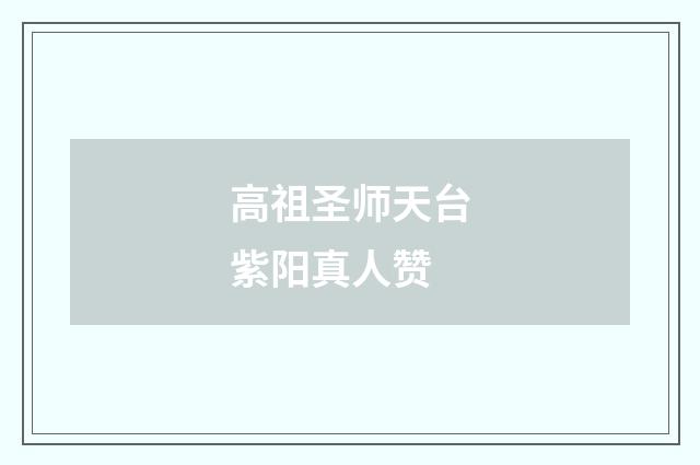 高祖圣师天台紫阳真人赞