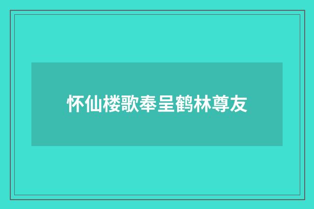 怀仙楼歌奉呈鹤林尊友