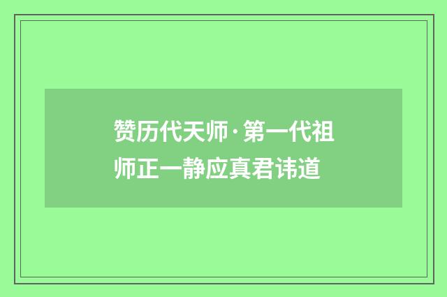 赞历代天师·第一代祖师正一静应真君讳道
