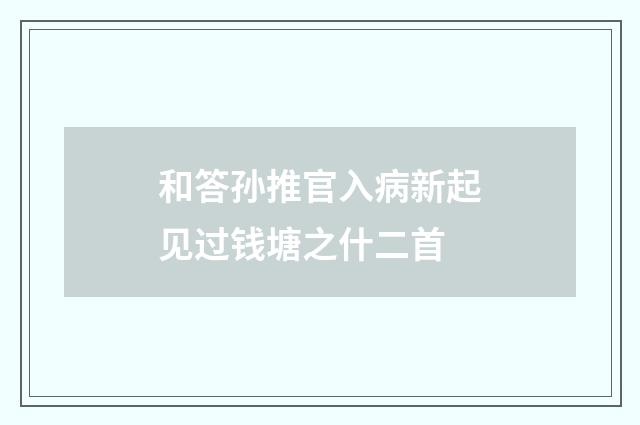 和答孙推官入病新起见过钱塘之什二首