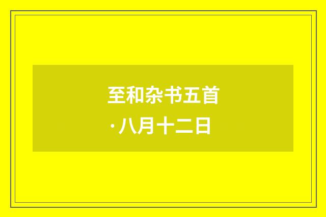 至和杂书五首·八月十二日