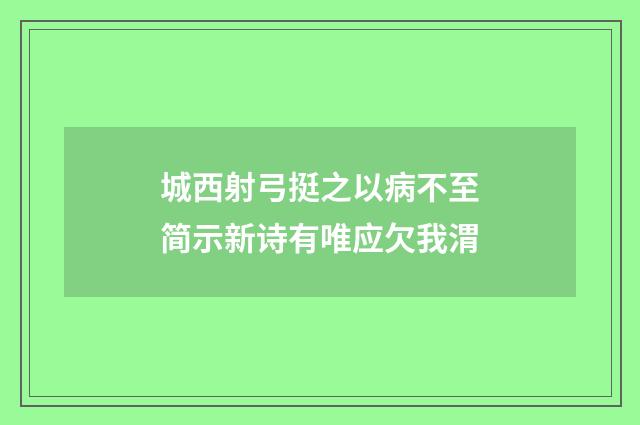 城西射弓挺之以病不至简示新诗有唯应欠我渭