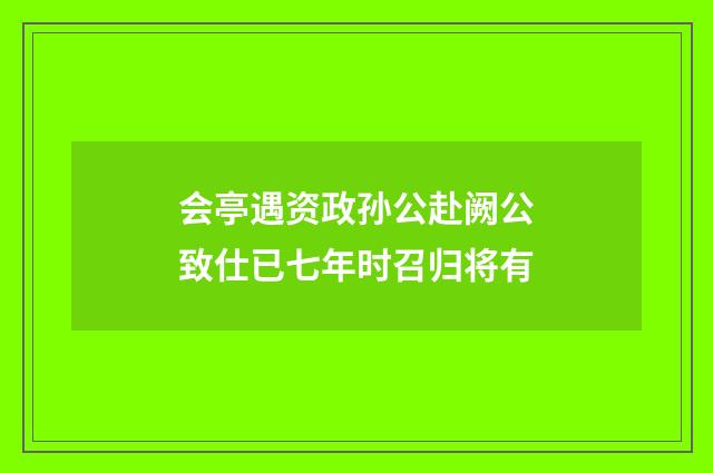 会亭遇资政孙公赴阙公致仕已七年时召归将有