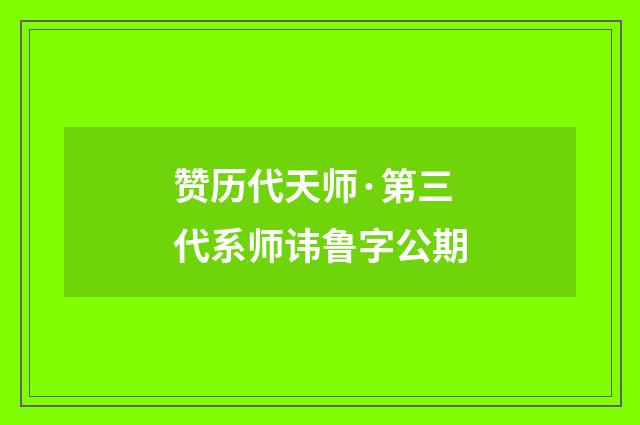 赞历代天师·第三代系师讳鲁字公期
