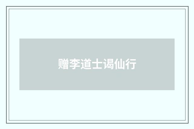赠李道士谒仙行