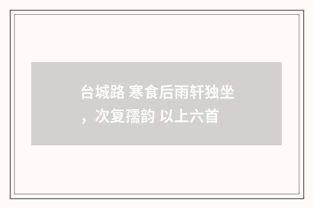 台城路 寒食后雨轩独坐，次复孺韵 以上六首