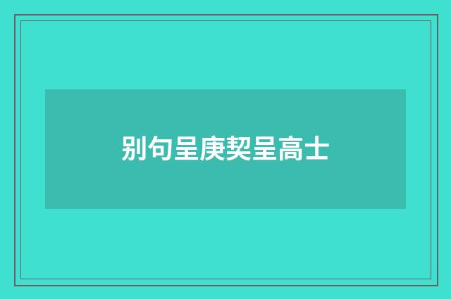 别句呈庚契呈高士
