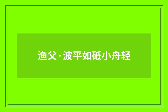 渔父·波平如砥小舟轻