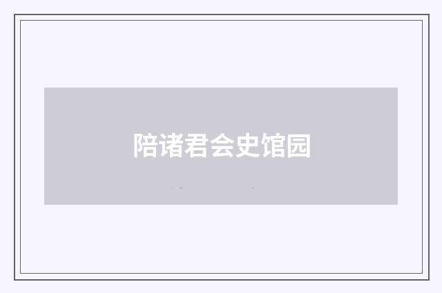 陪诸君会史馆园