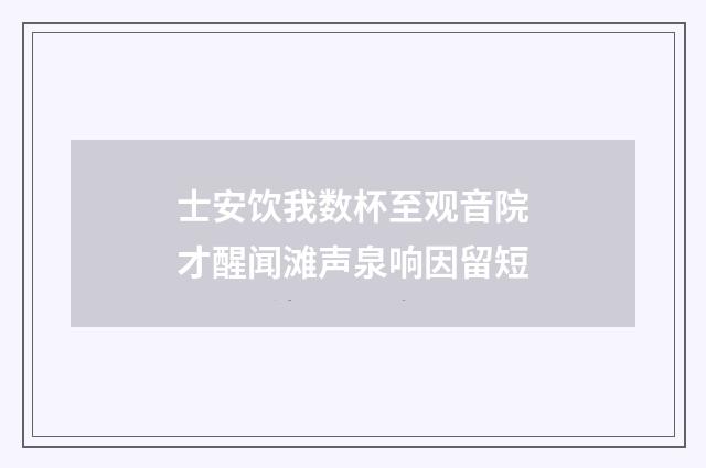 士安饮我数杯至观音院才醒闻滩声泉响因留短