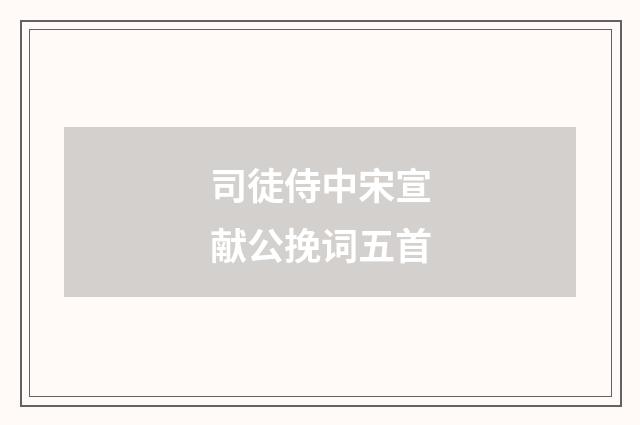 司徒侍中宋宣献公挽词五首