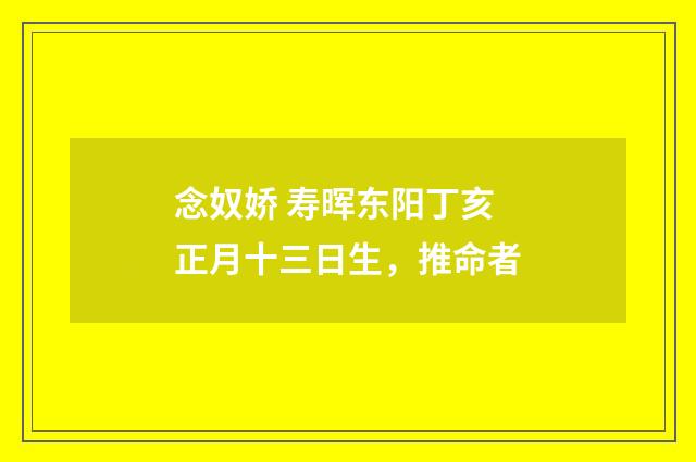 念奴娇 寿晖东阳丁亥正月十三日生，推命者