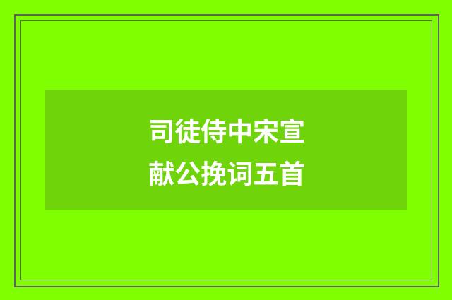 司徒侍中宋宣献公挽词五首