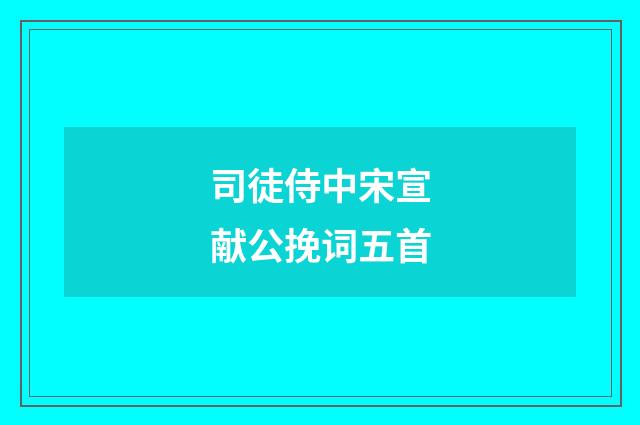 司徒侍中宋宣献公挽词五首