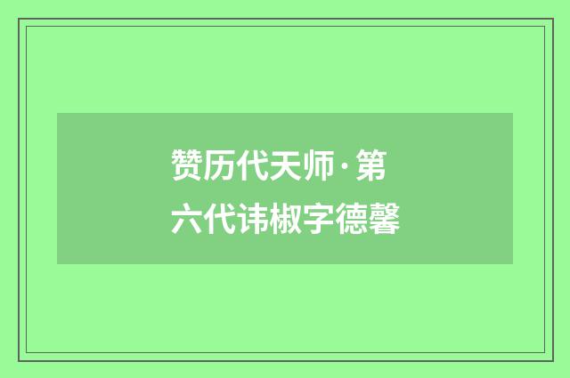 赞历代天师·第六代讳椒字德馨