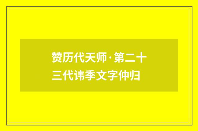 赞历代天师·第二十三代讳季文字仲归