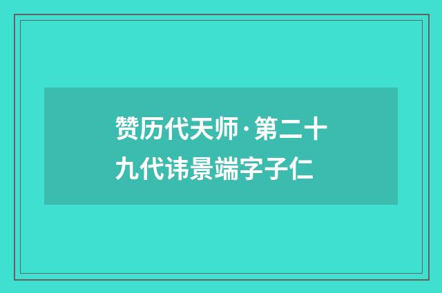 赞历代天师·第二十九代讳景端字子仁