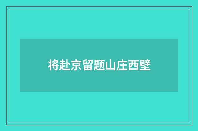 将赴京留题山庄西壁