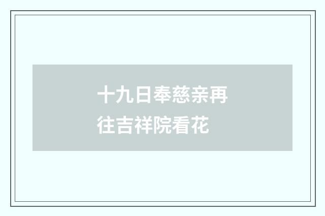 十九日奉慈亲再往吉祥院看花