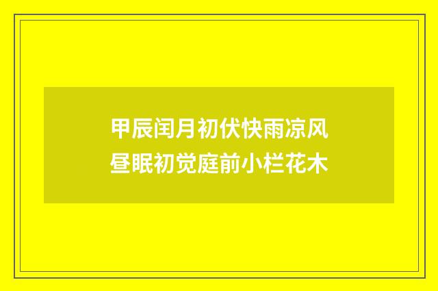 甲辰闰月初伏快雨凉风昼眠初觉庭前小栏花木