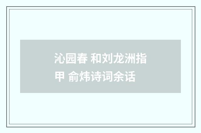 沁园春 和刘龙洲指甲 俞炜诗词余话
