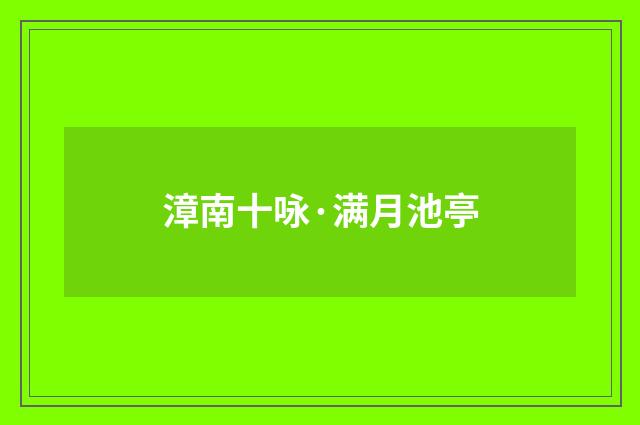 漳南十咏·满月池亭