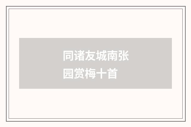 同诸友城南张园赏梅十首