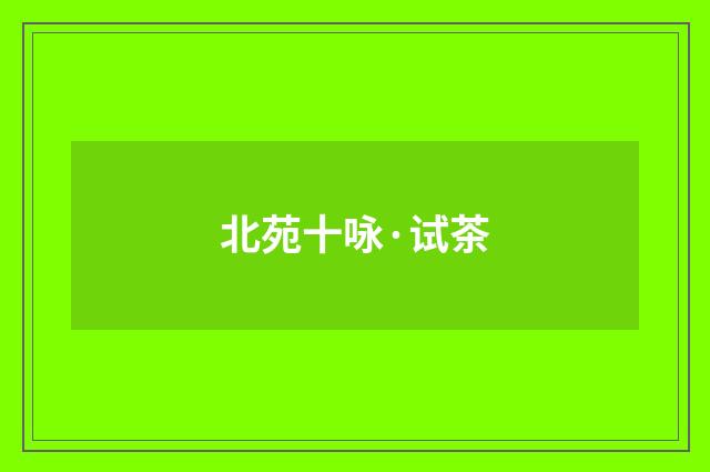 北苑十咏·试茶