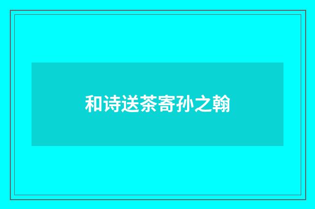 和诗送茶寄孙之翰