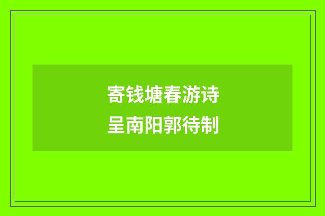 寄钱塘春游诗呈南阳郭待制