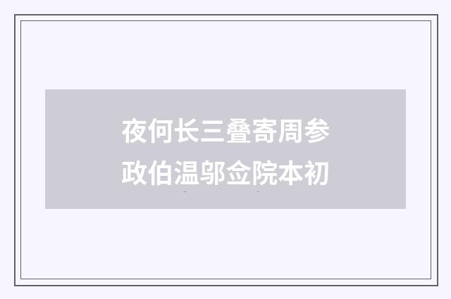 夜何长三叠寄周参政伯温邬佥院本初