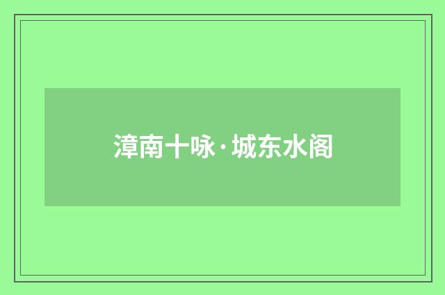 漳南十咏·城东水阁