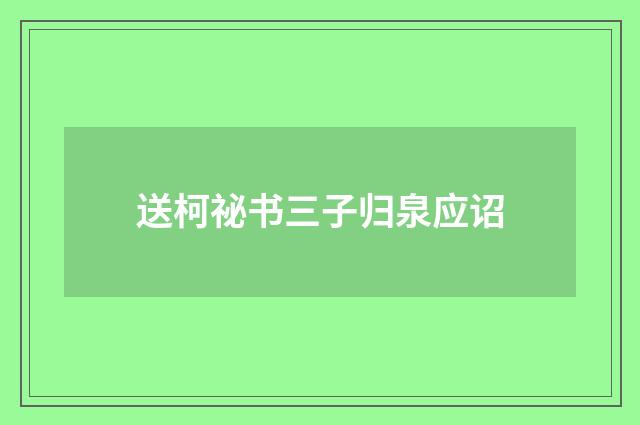 送柯祕书三子归泉应诏