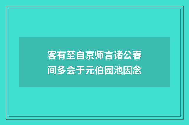 客有至自京师言诸公春间多会于元伯园池因念