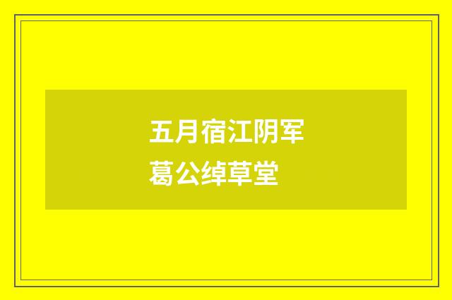 五月宿江阴军葛公绰草堂