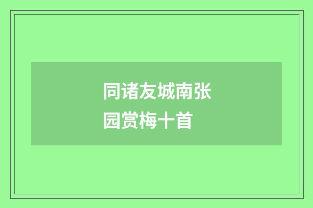 同诸友城南张园赏梅十首